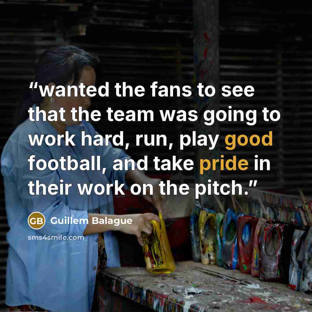 “wanted the fans to see that the team was going to work hard, run, play good football, and take pride in their work on the pitch.” quote by Guillem Balague