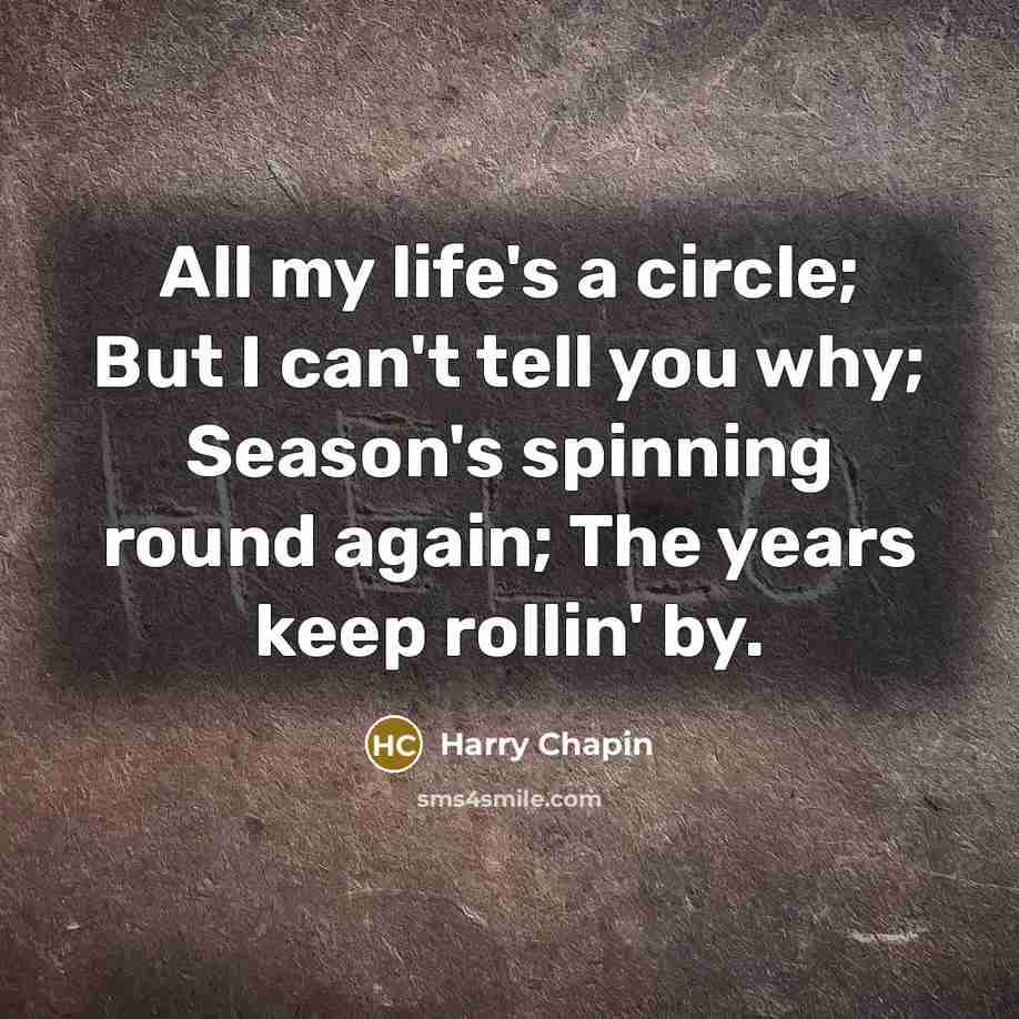 “All my life's a circle; But I can't tell you…” quote by Harry Chapin