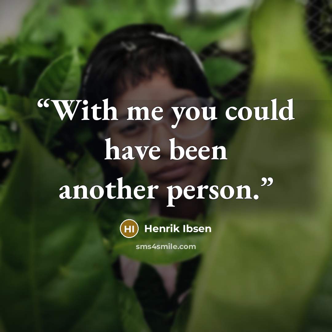 “With me you could have been another person.” quote by Henrik Ibsen