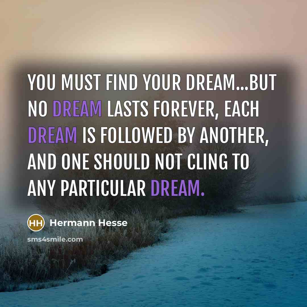 “You must find your dream...but no dream lasts forever, each…” quote by Hermann Hesse