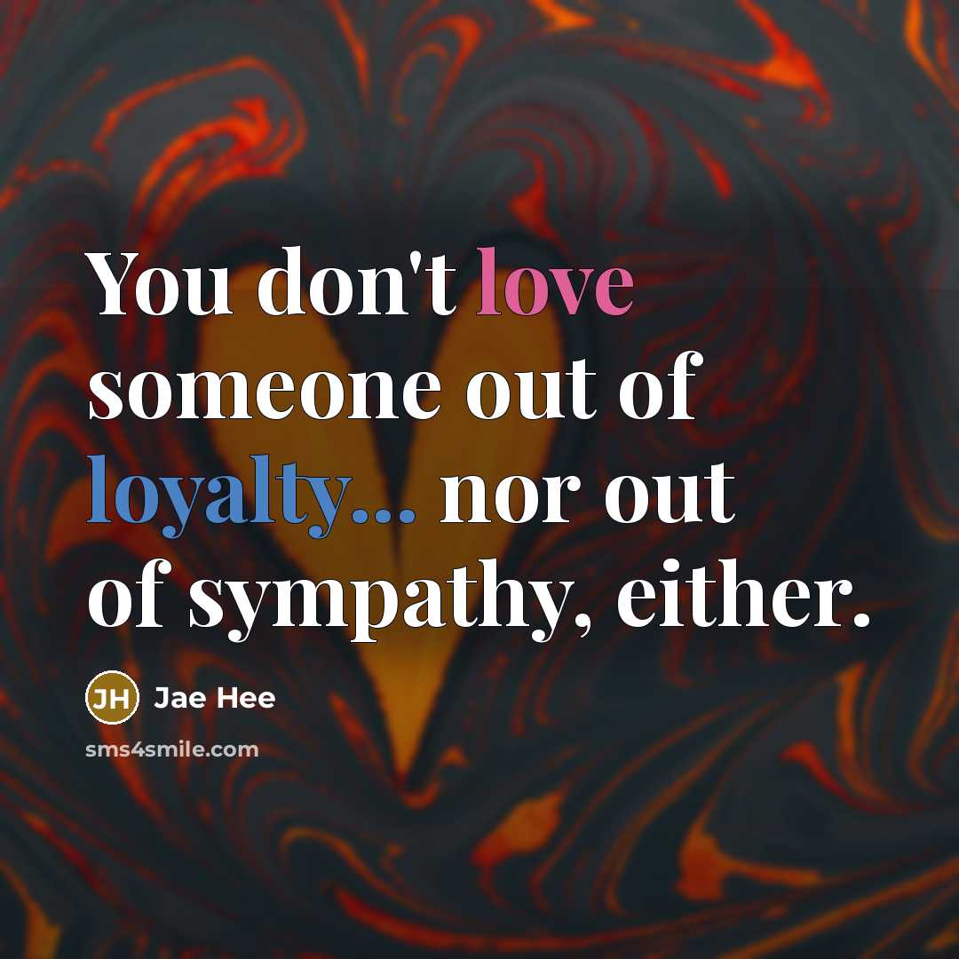 “You don't love someone out of loyalty... nor out of…” quote by Jae Hee