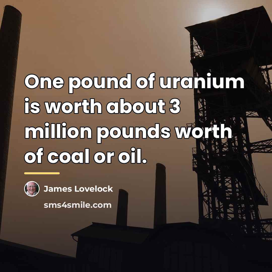 “One pound of uranium is worth about 3 million pounds…” quote by James Lovelock