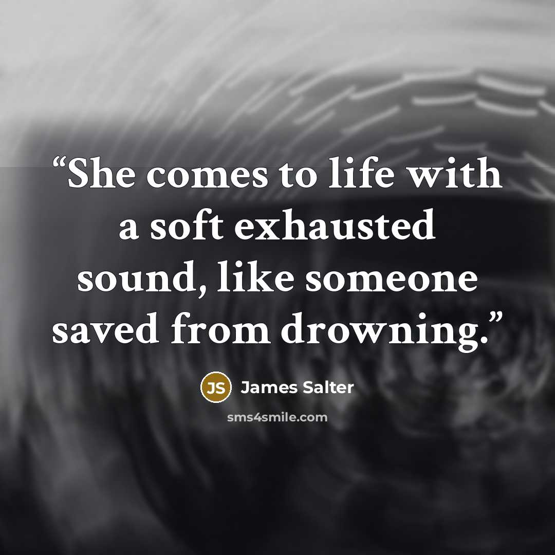 “She comes to life with a soft exhausted sound, like someone saved from drowning.” quote by James Salter