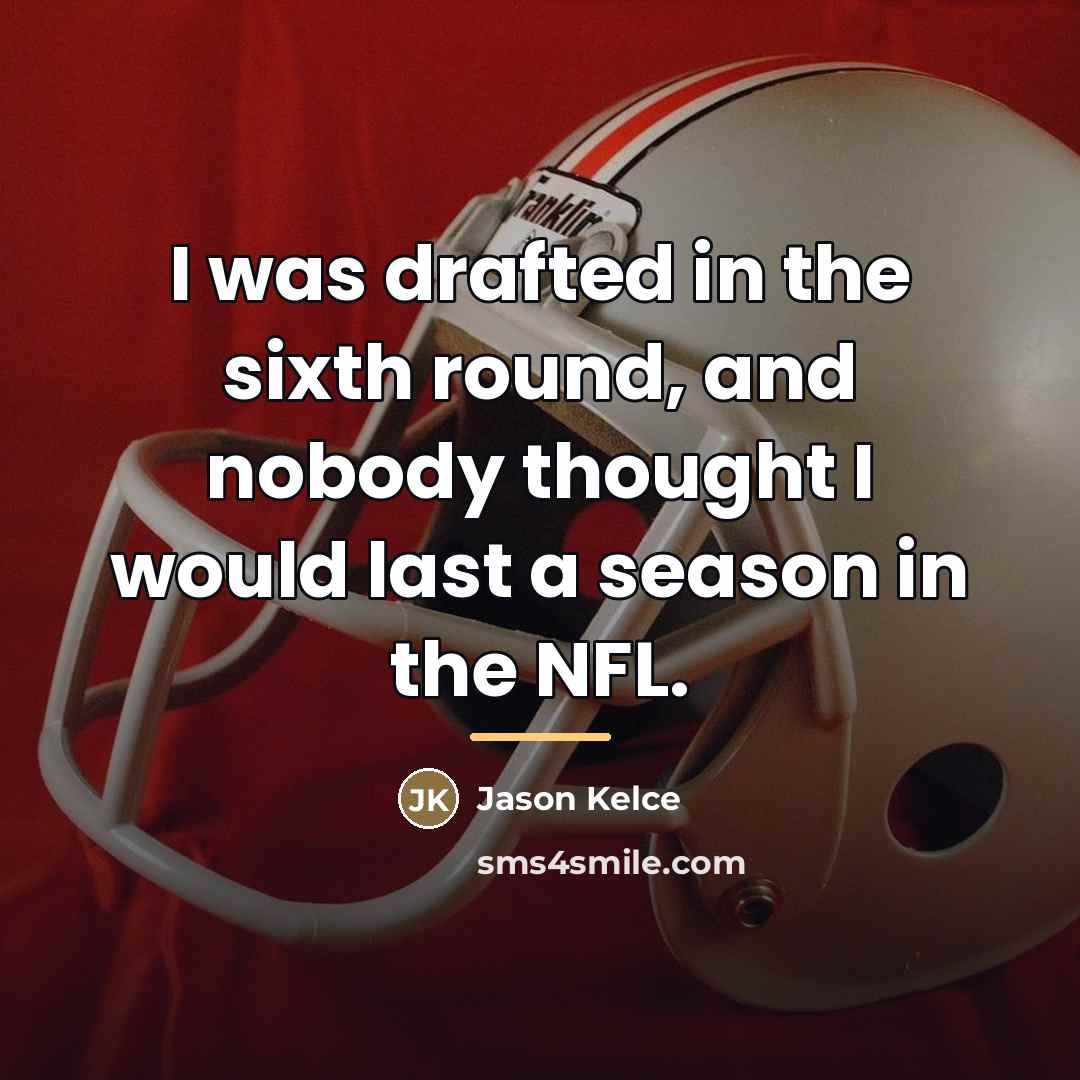 “I was drafted in the sixth round, and nobody thought…” quote by Jason Kelce