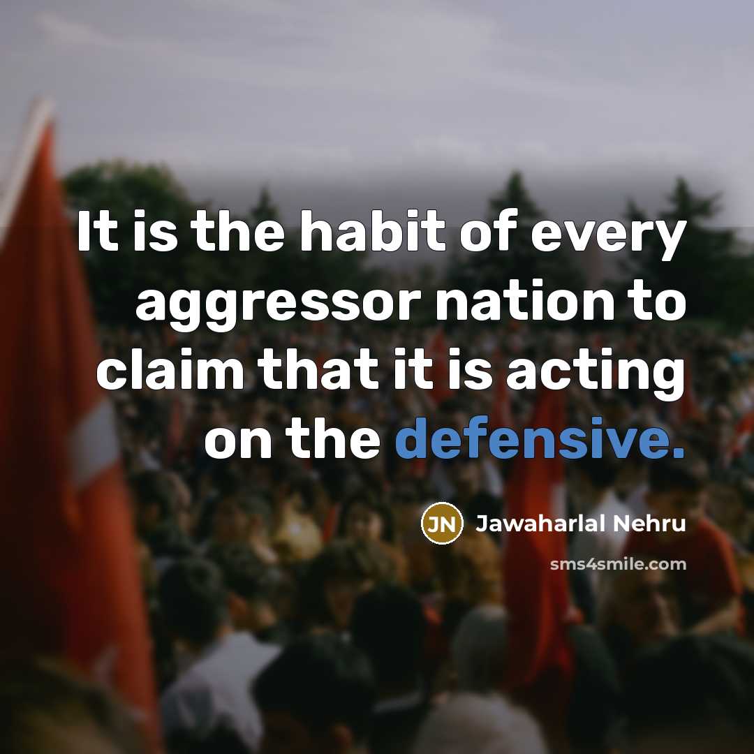 “It is the habit of every aggressor nation to claim…” quote by Jawaharlal Nehru