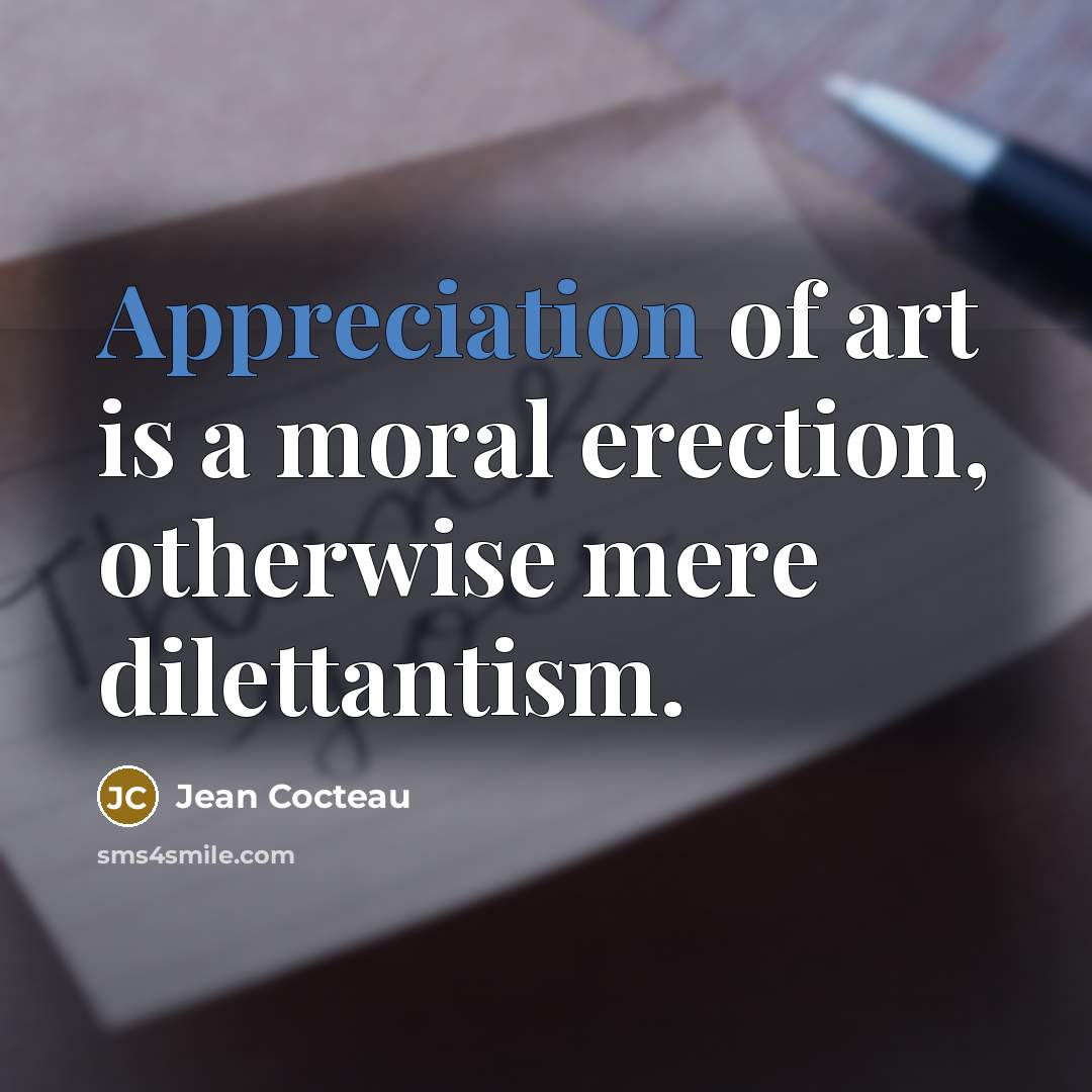 “Appreciation of art is a moral erection, otherwise mere dilettantism.…” quote by Jean Cocteau