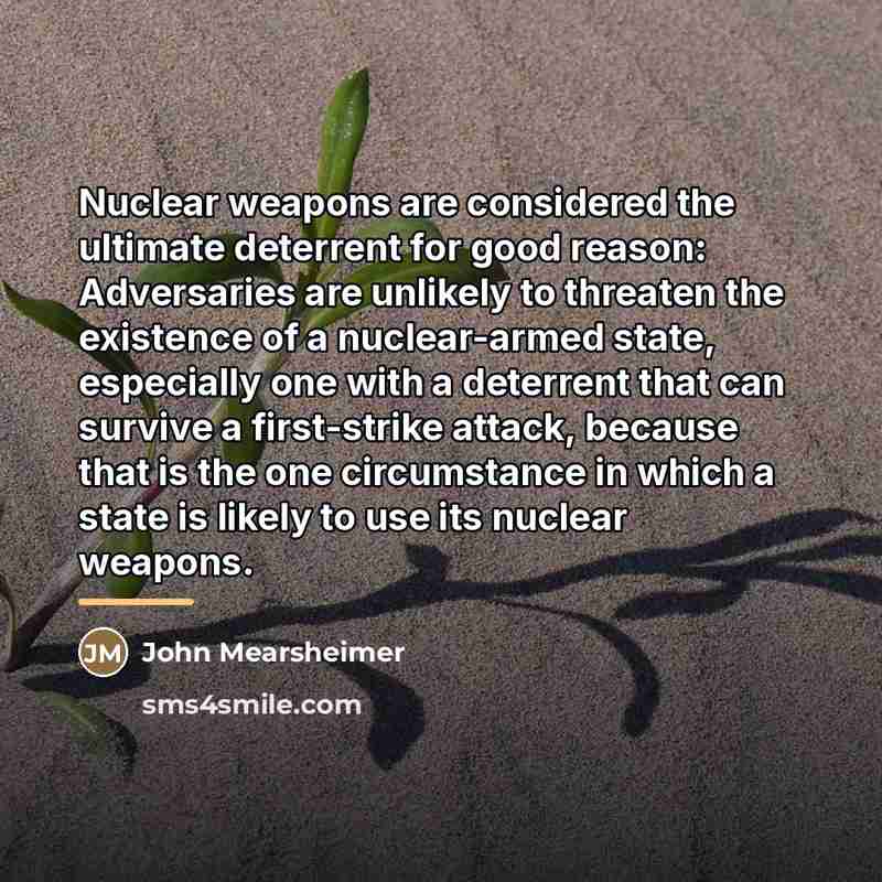 “Nuclear weapons are considered the ultimate deterrent for good reason:…” quote by John Mearsheimer