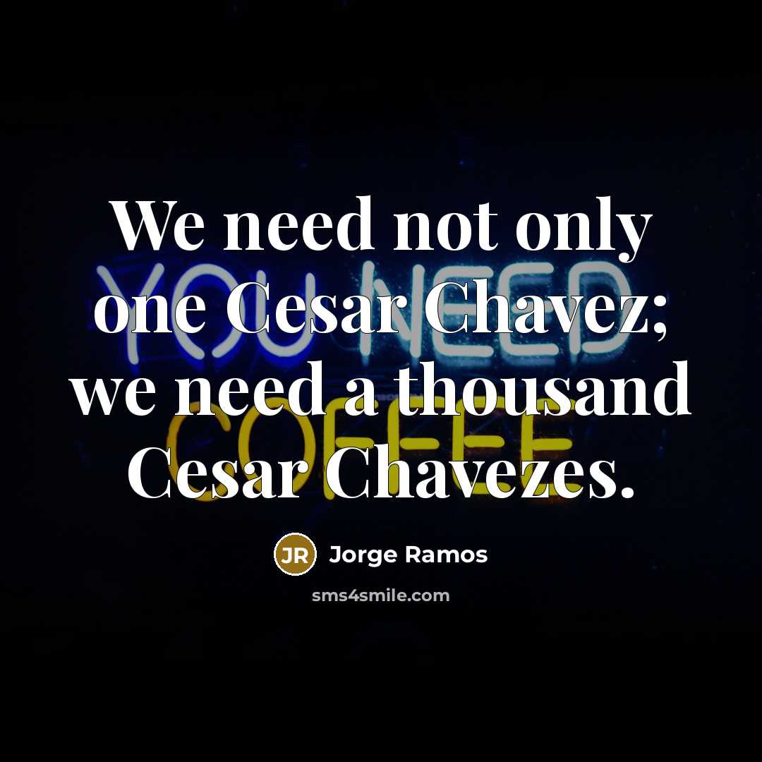 “We need not only one Cesar Chavez; we need a…” quote by Jorge Ramos