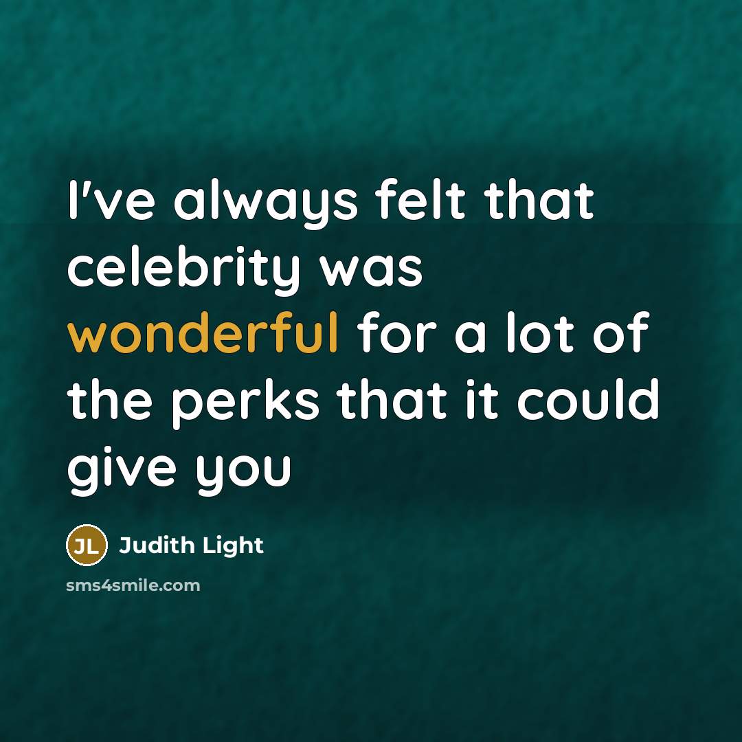 “I've always felt that celebrity was wonderful for a lot…” quote by Judith Light
