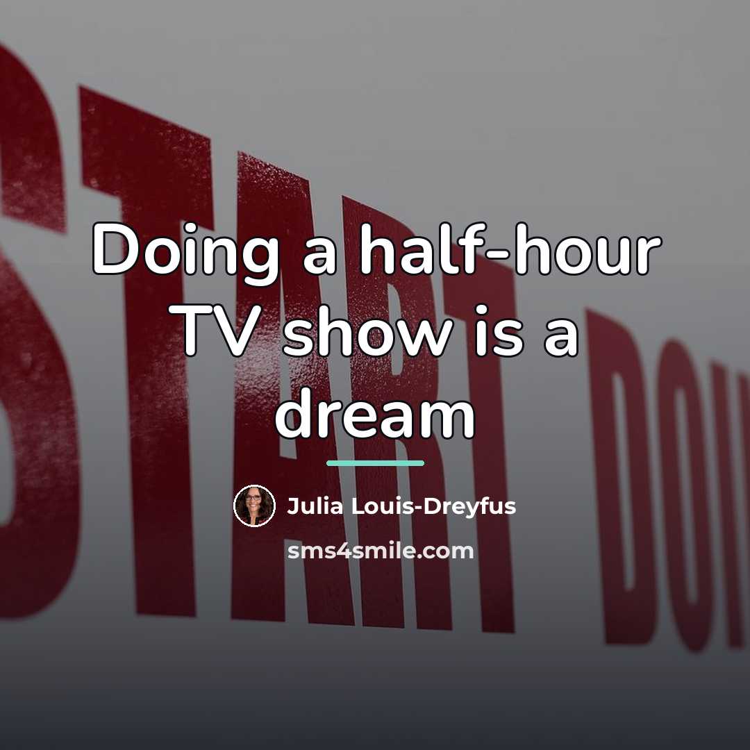 “Doing a half-hour TV show is a dream…” quote by Julia Louis-Dreyfus