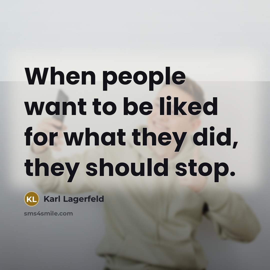 “When people want to be liked for what they did,…” quote by Karl Lagerfeld