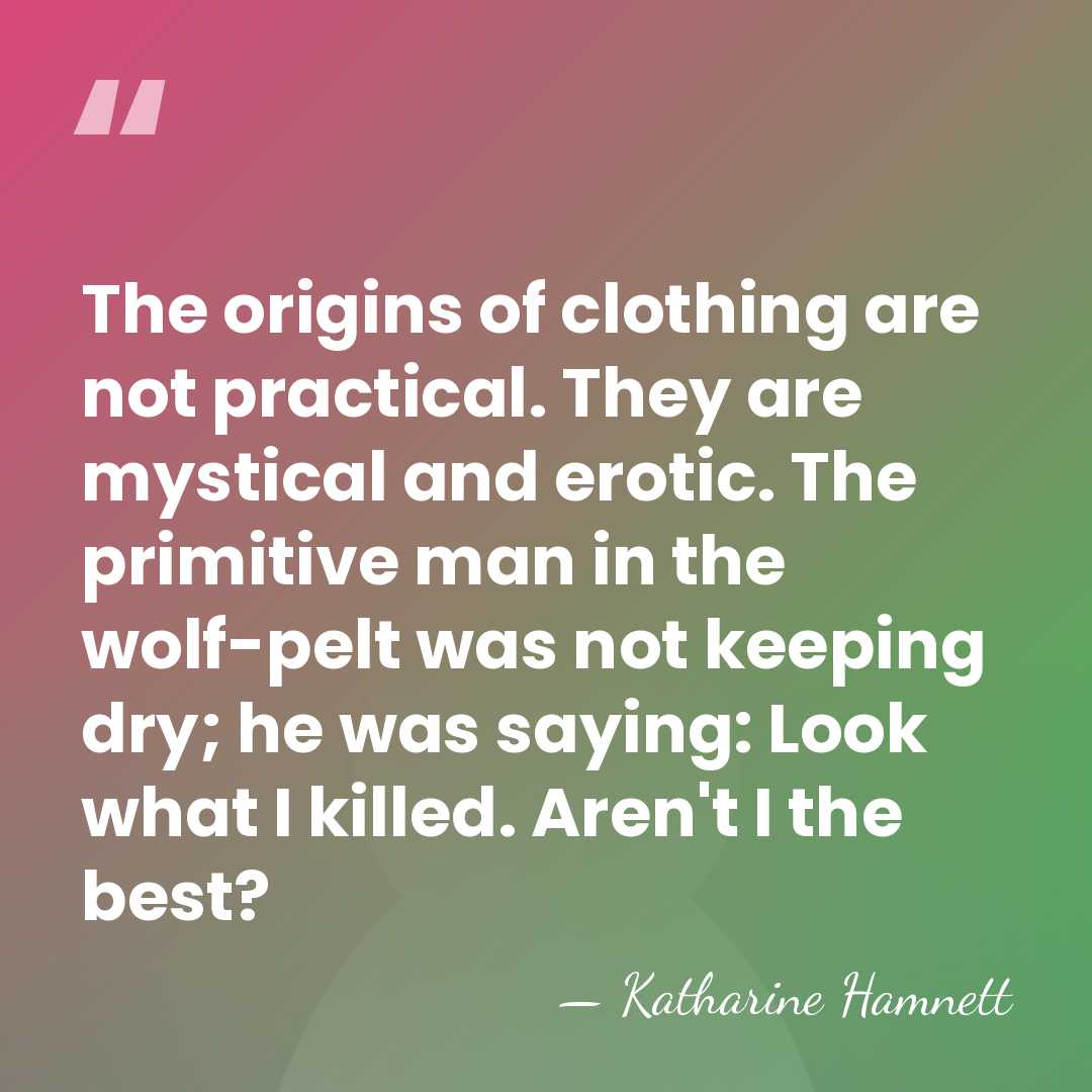 The origins of clothing are not practical. They are mystical and erotic.&hellip; - Katharine Hamnett