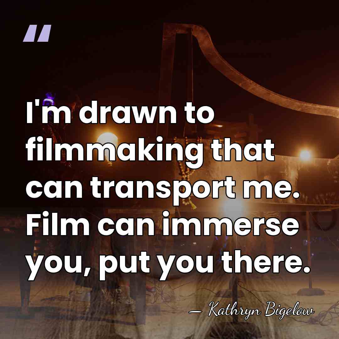 I'm drawn to filmmaking that can transport me. Film can immerse you,&hellip; - Kathryn Bigelow