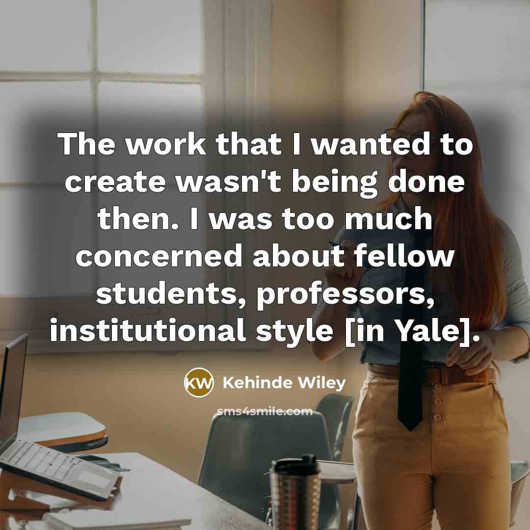 “The work that I wanted to create wasn't being done…” quote by Kehinde Wiley