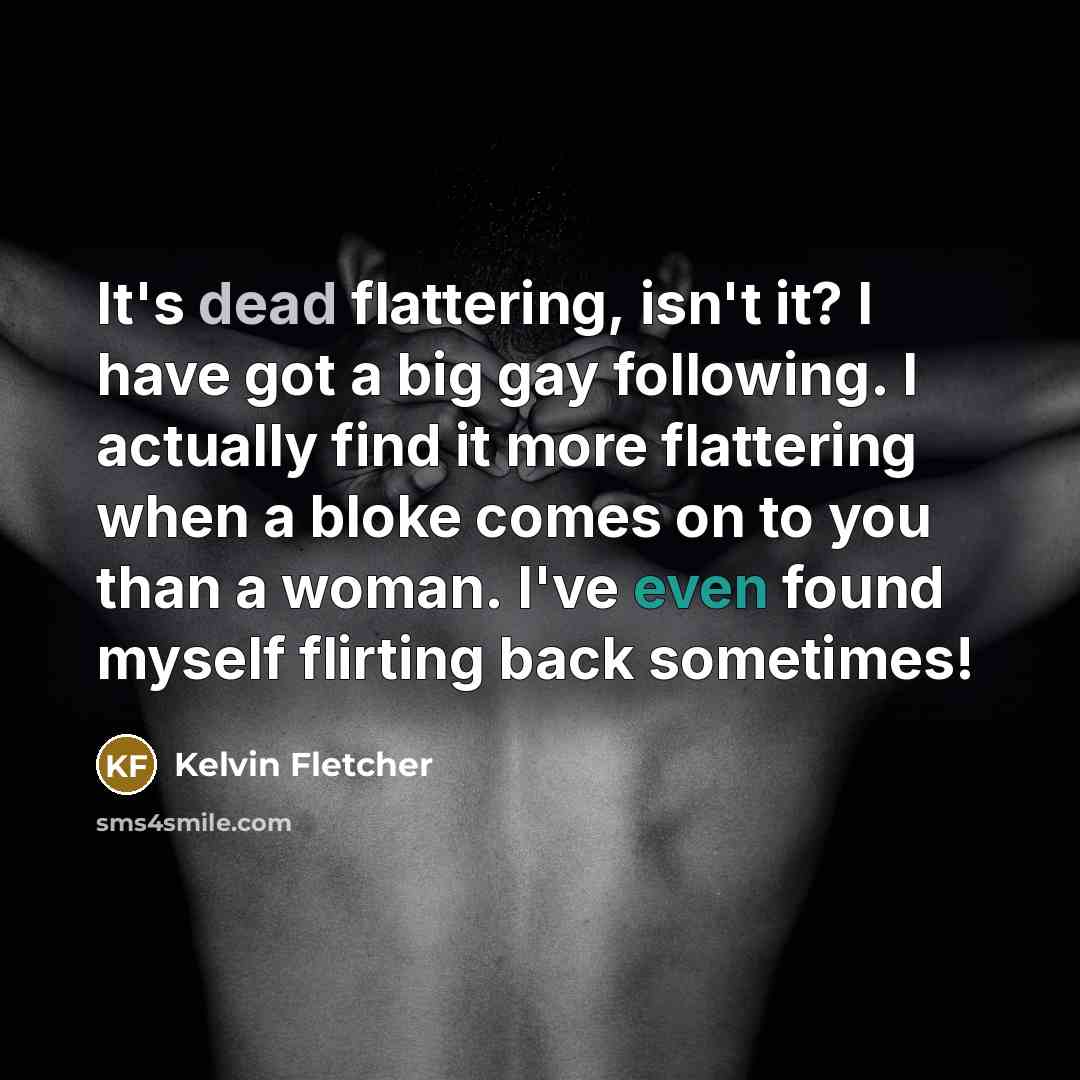 “It's dead flattering, isn't it? I have got a big…” quote by Kelvin Fletcher
