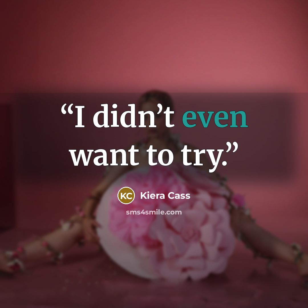 “I didn’t even want to try.” quote by Kiera Cass