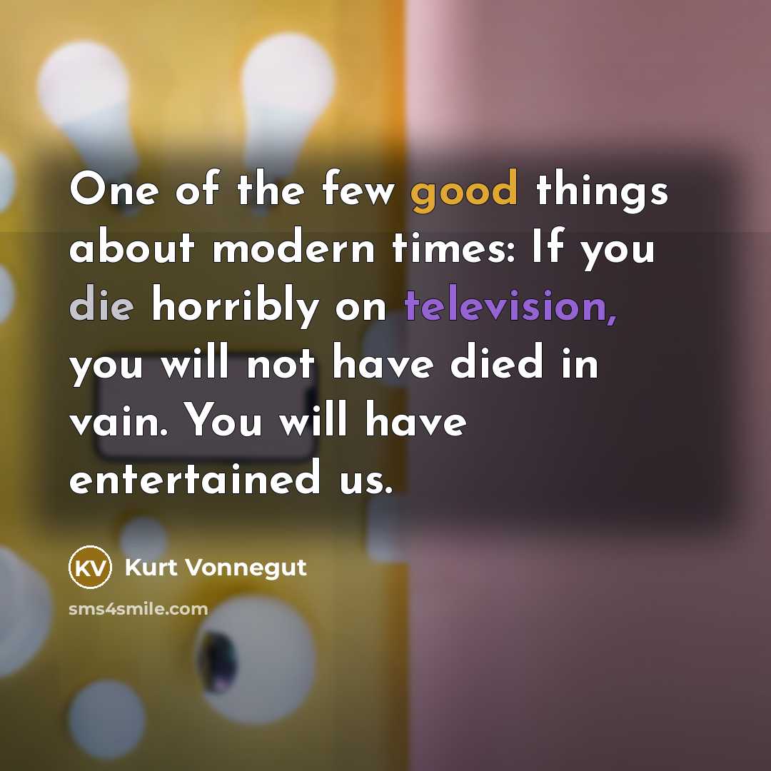 “One of the few good things about modern times: If you die horribly on television, you will not have died in vain. You will have entertained us.” quote by Kurt Vonnegut