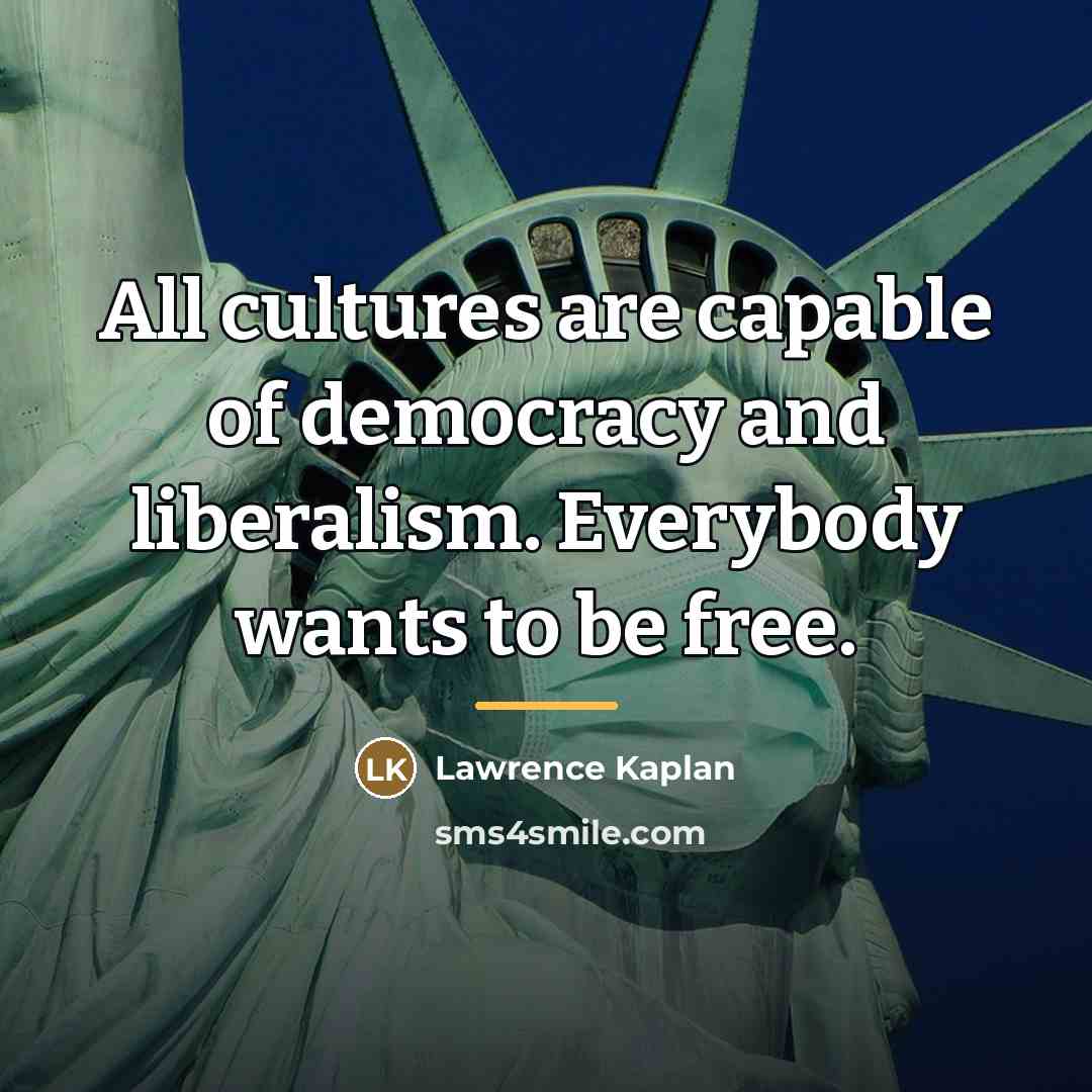“All cultures are capable of democracy and liberalism. Everybody wants…” quote by Lawrence Kaplan