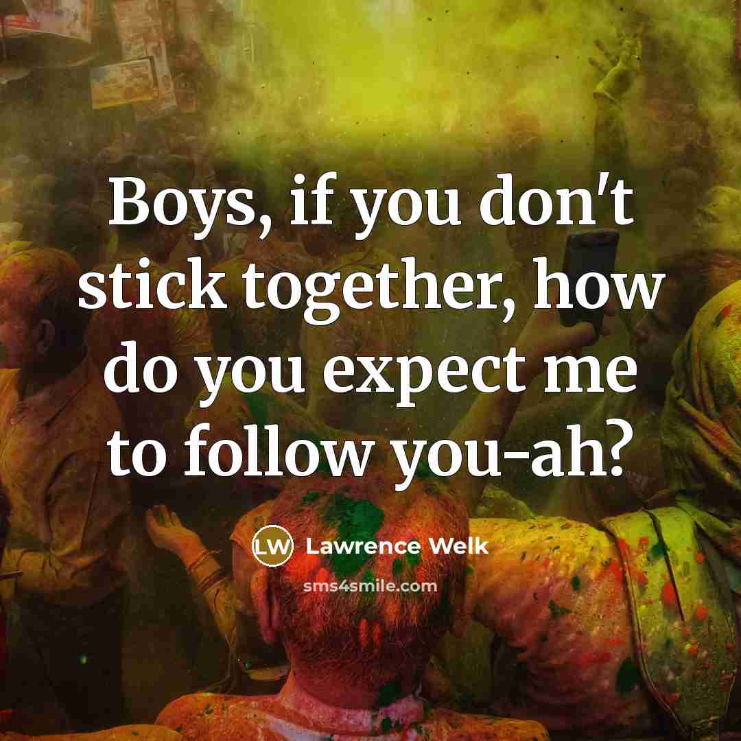 “Boys, if you don't stick together, how do you expect…” quote by Lawrence Welk