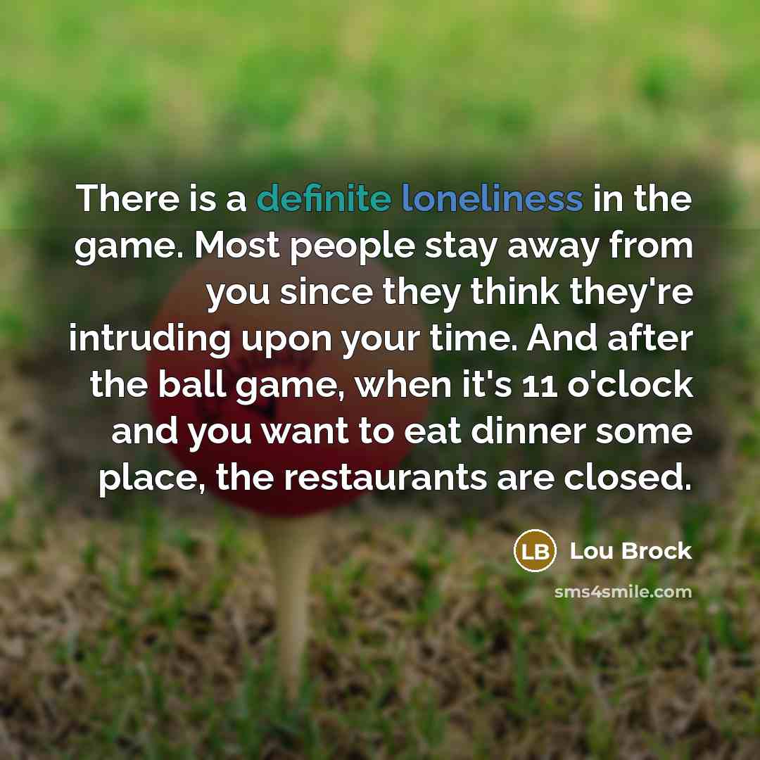 “There is a definite loneliness in the game. Most people…” quote by Lou Brock