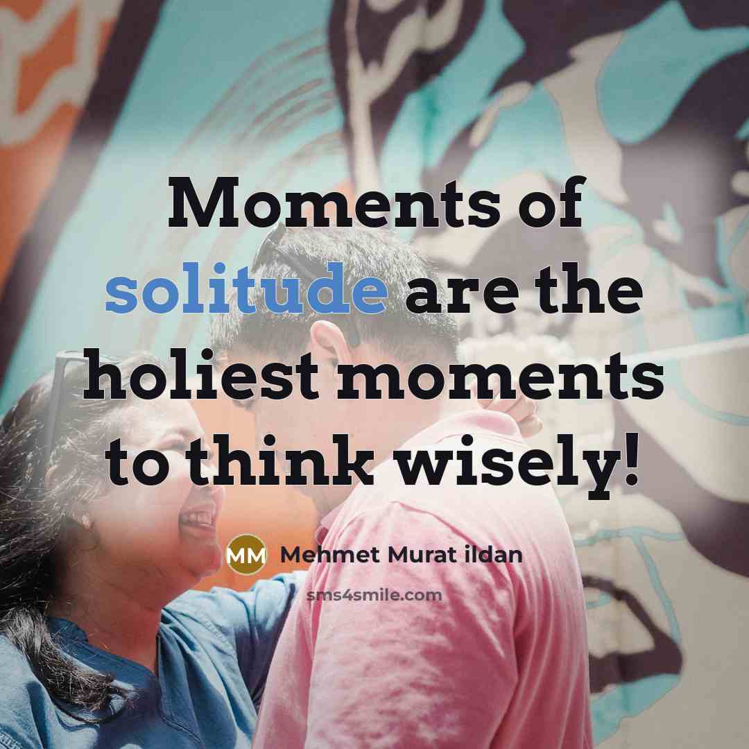 “Moments of solitude are the holiest moments to think wisely!…” quote by Mehmet Murat Ildan