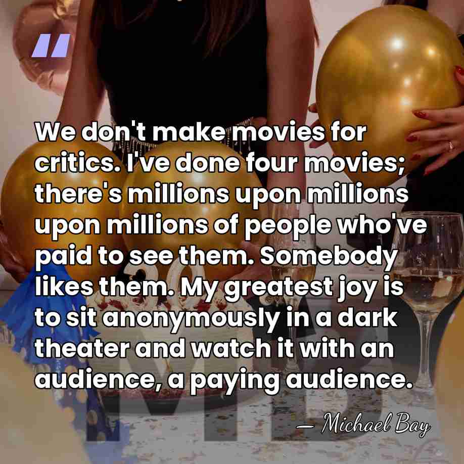 We don't make movies for critics. I've done four movies; there's millions&hellip; - Michael Bay