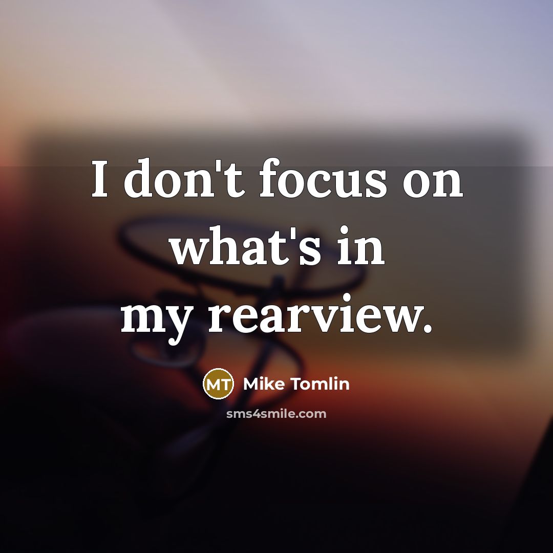 “I don't focus on what's in my rearview.…” quote by Mike Tomlin
