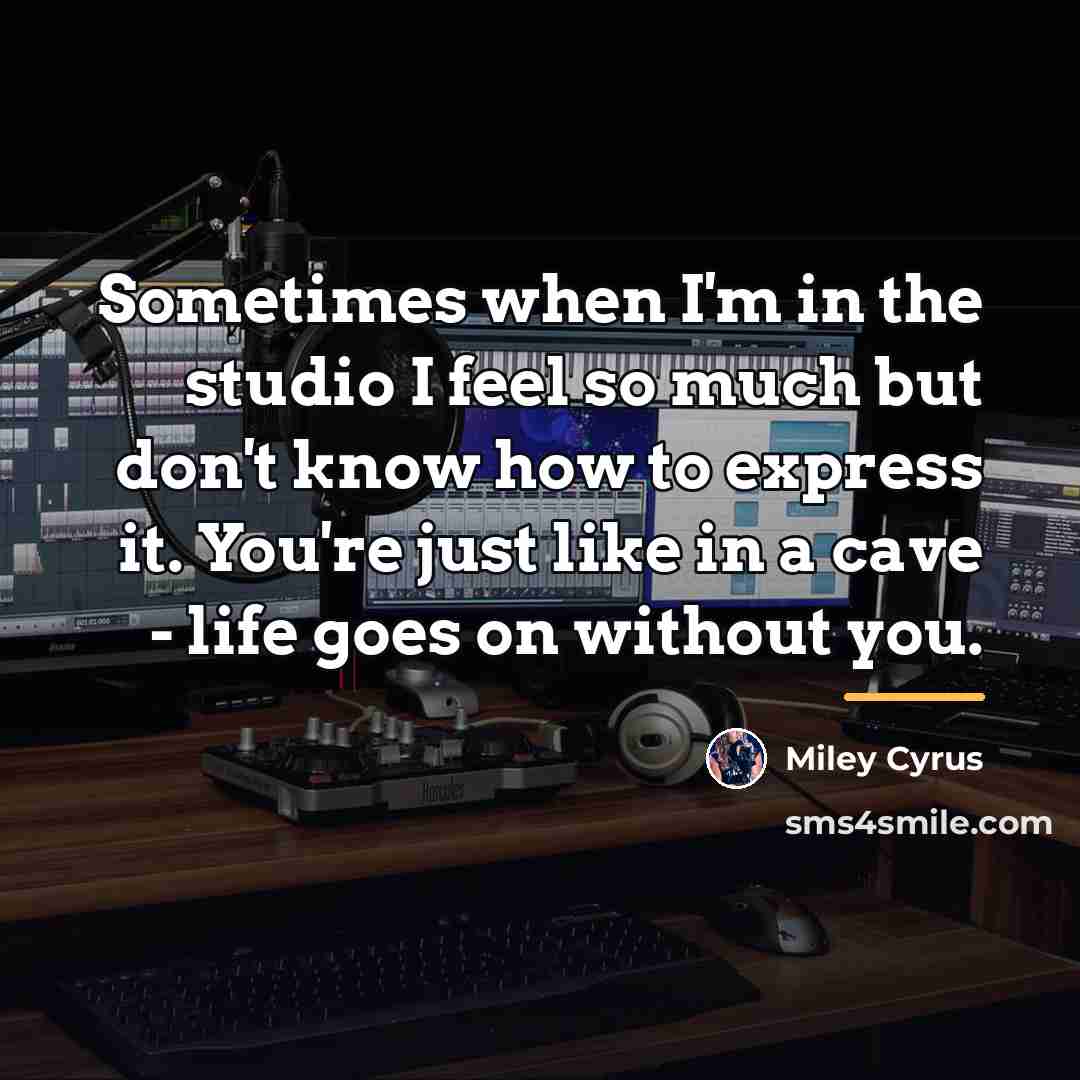 “Sometimes when I'm in the studio I feel so much…” quote by Miley Cyrus