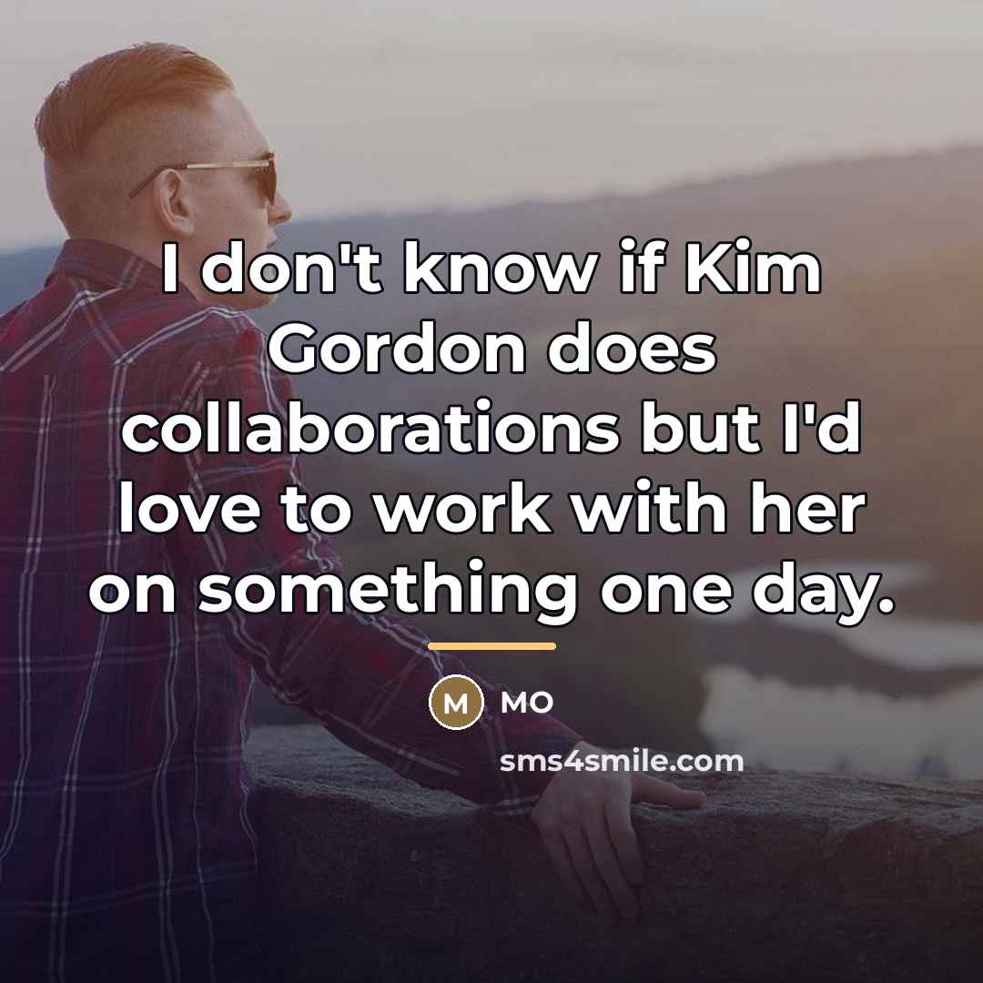 “I don't know if Kim Gordon does collaborations but I'd…” quote by MO