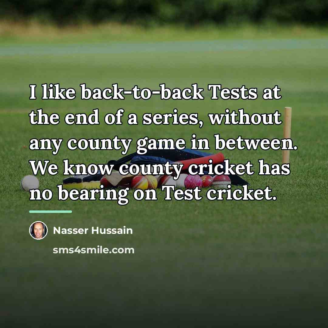 “I like back-to-back Tests at the end of a series,…” quote by Nasser Hussain