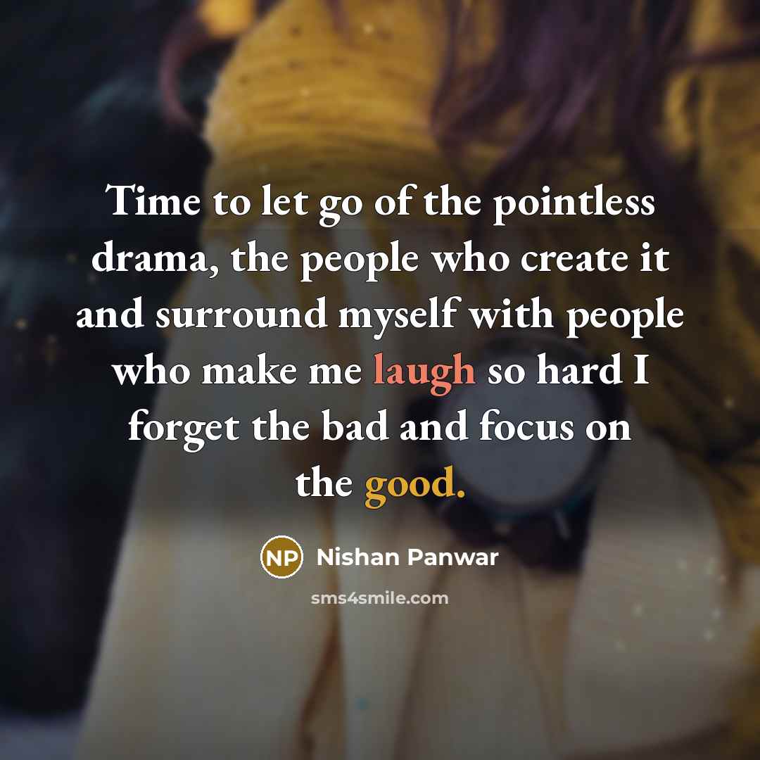 “Time to let go of the pointless drama, the people who create it and surround myself with people who make me laugh so hard I forget the bad and focus on the good.” quote by Nishan Panwar