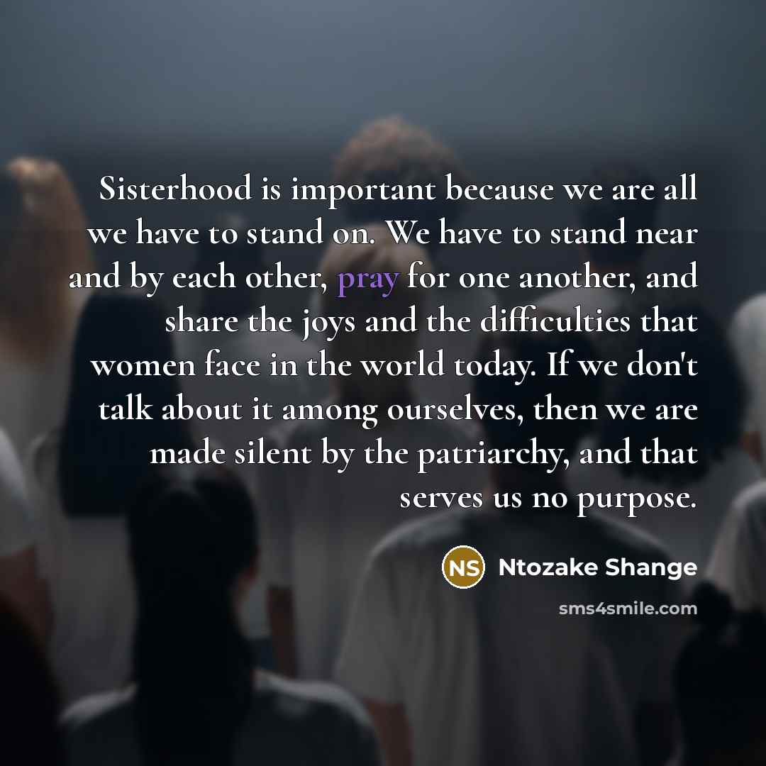 “Sisterhood is important because we are all we have to…” quote by Ntozake Shange