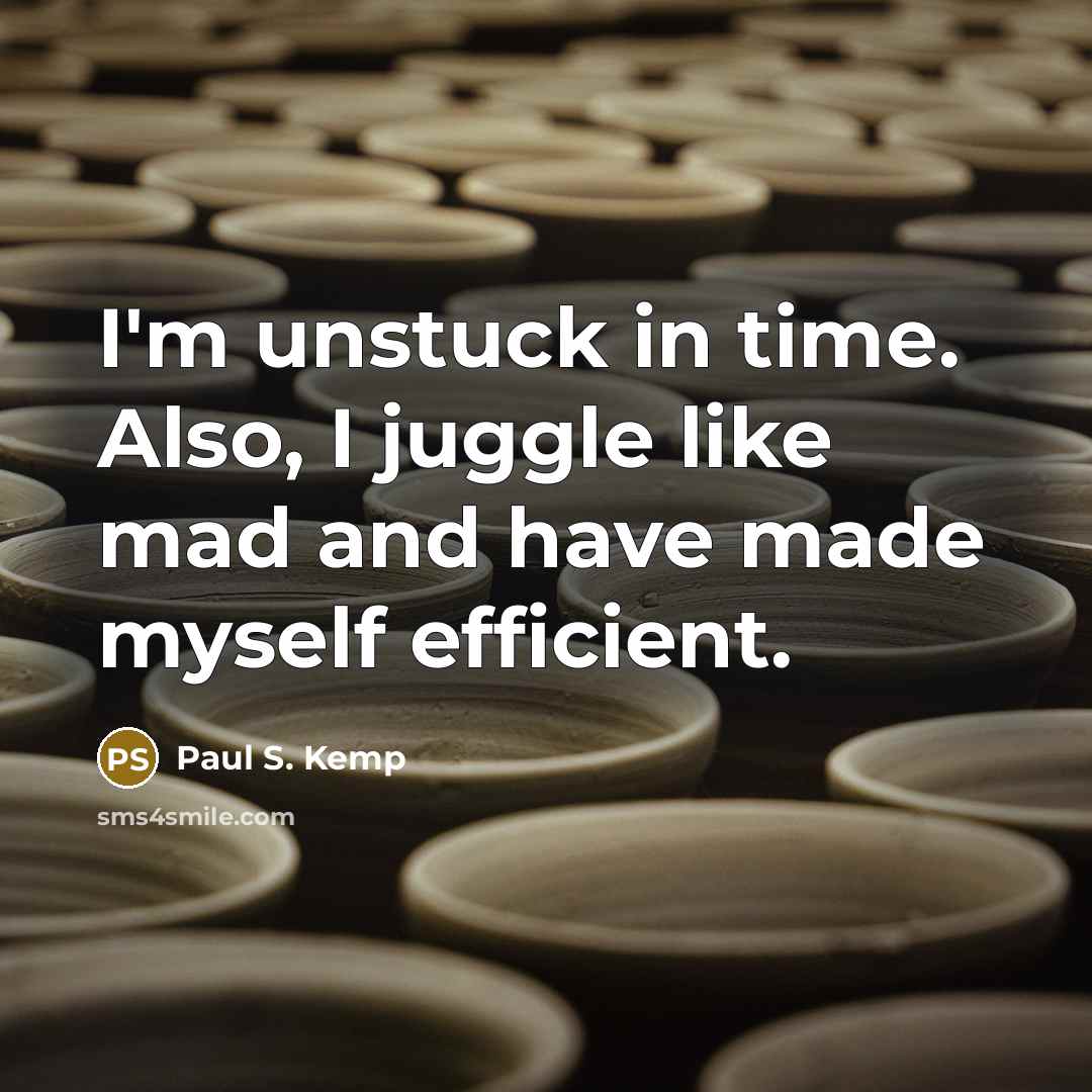 “I'm unstuck in time. Also, I juggle like mad and…” quote by Paul S. Kemp