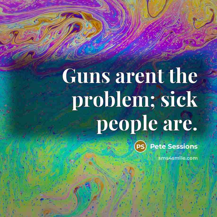 “Guns arent the problem; sick people are.” quote by Pete Sessions