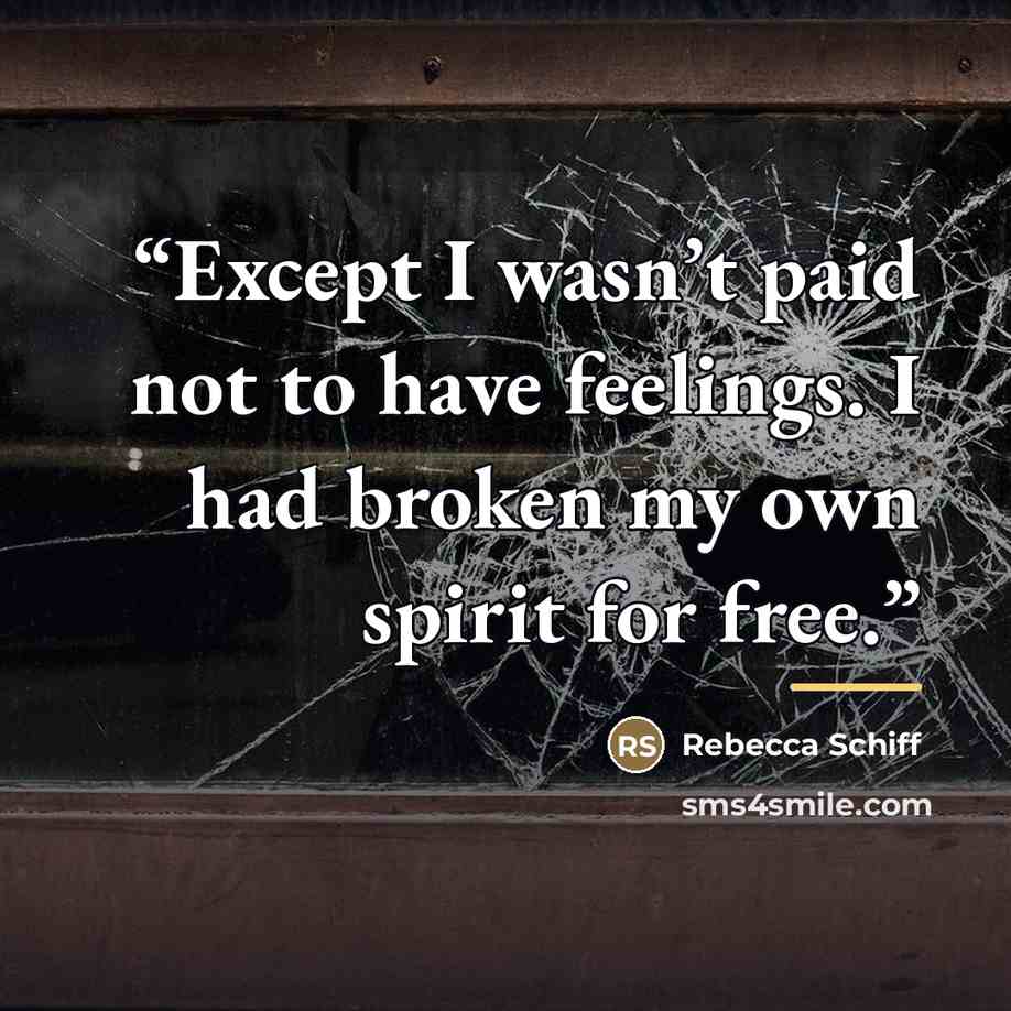 “Except I wasn’t paid not to have feelings. I had broken my own spirit for free.” quote by Rebecca Schiff