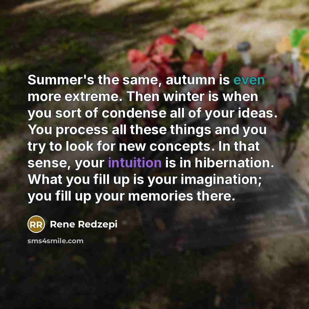 “Summer's the same, autumn is even more extreme. Then winter…” quote by Rene Redzepi