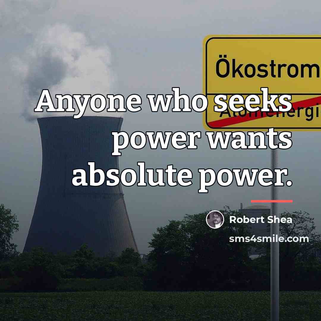 “Anyone who seeks power wants absolute power.…” quote by Robert Shea