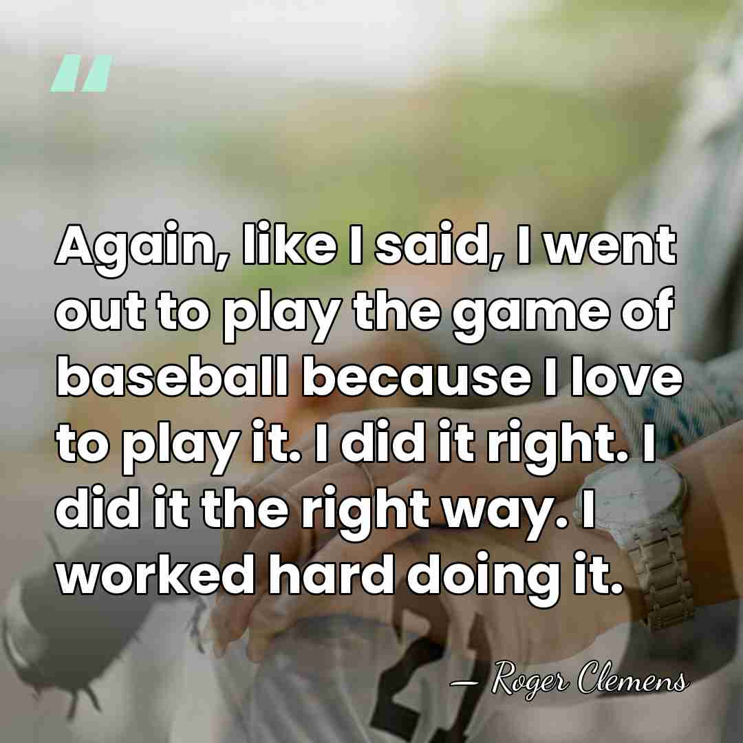 Again, like I said, I went out to play the game of&hellip; - Roger Clemens