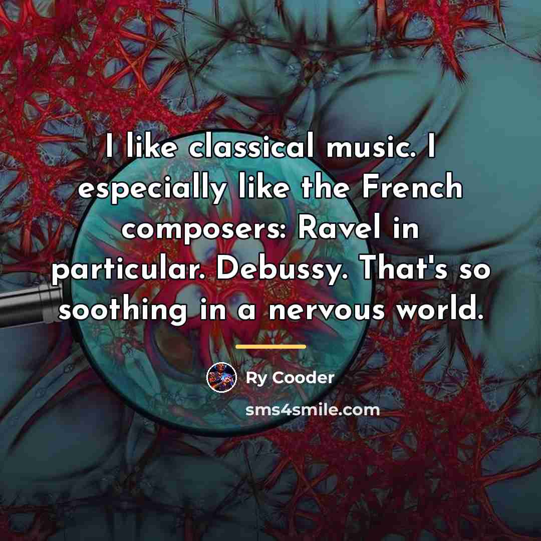 “I like classical music. I especially like the French composers:…” quote by Ry Cooder