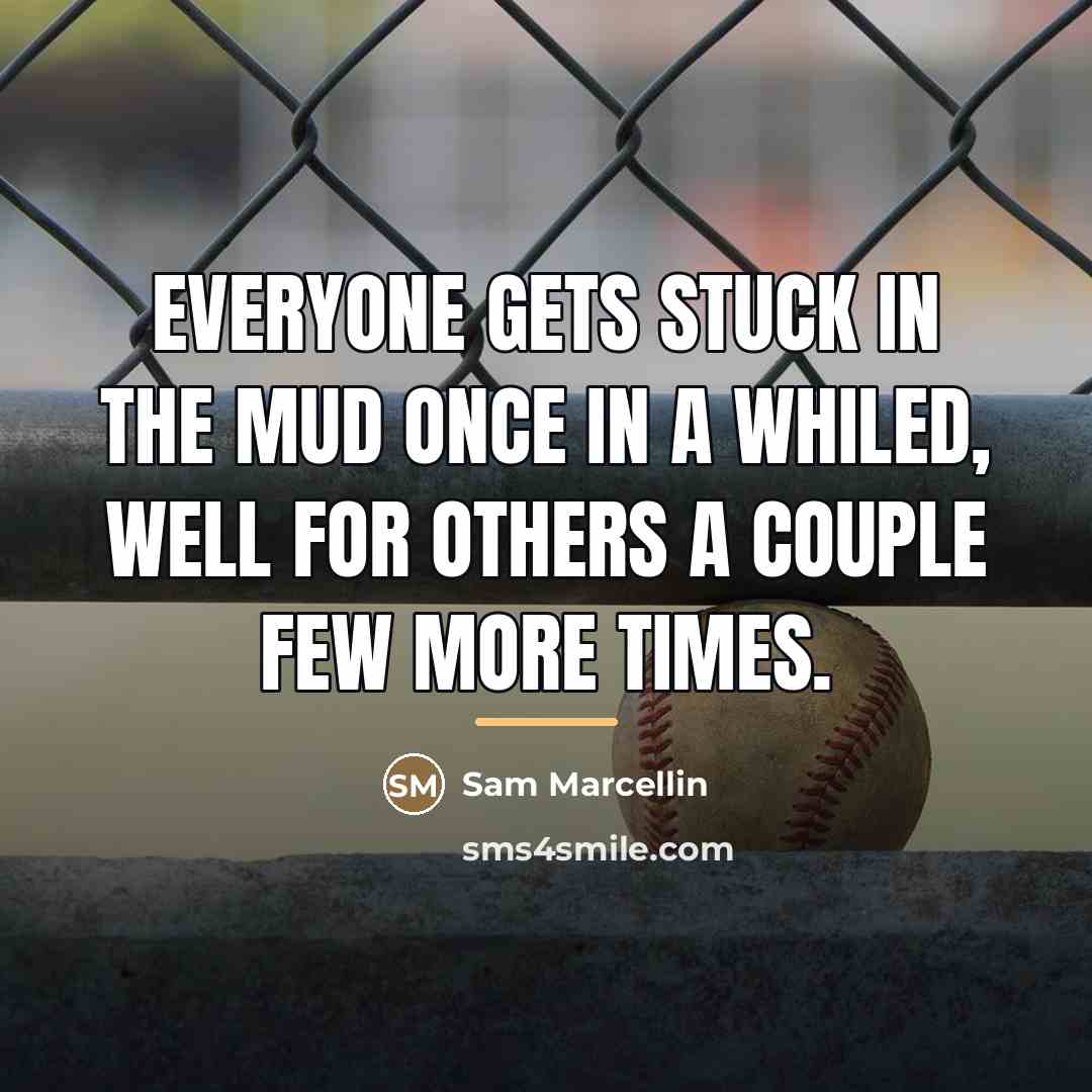 “Everyone gets stuck in the mud once in a whiled,…” quote by Sam Marcellin