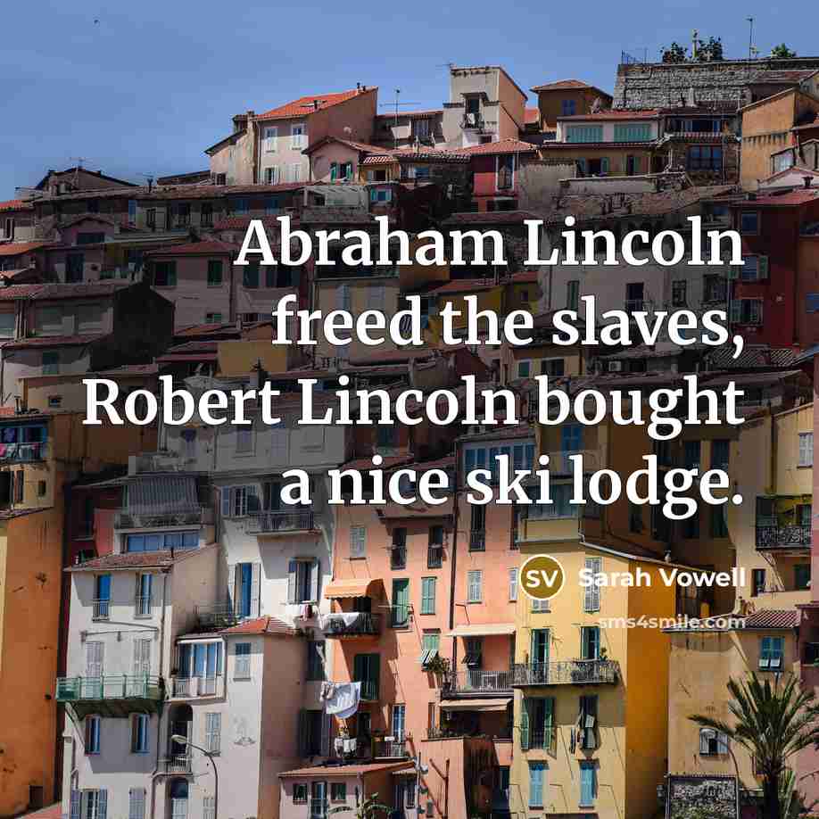 “Abraham Lincoln freed the slaves, Robert Lincoln bought a nice…” quote by Sarah Vowell