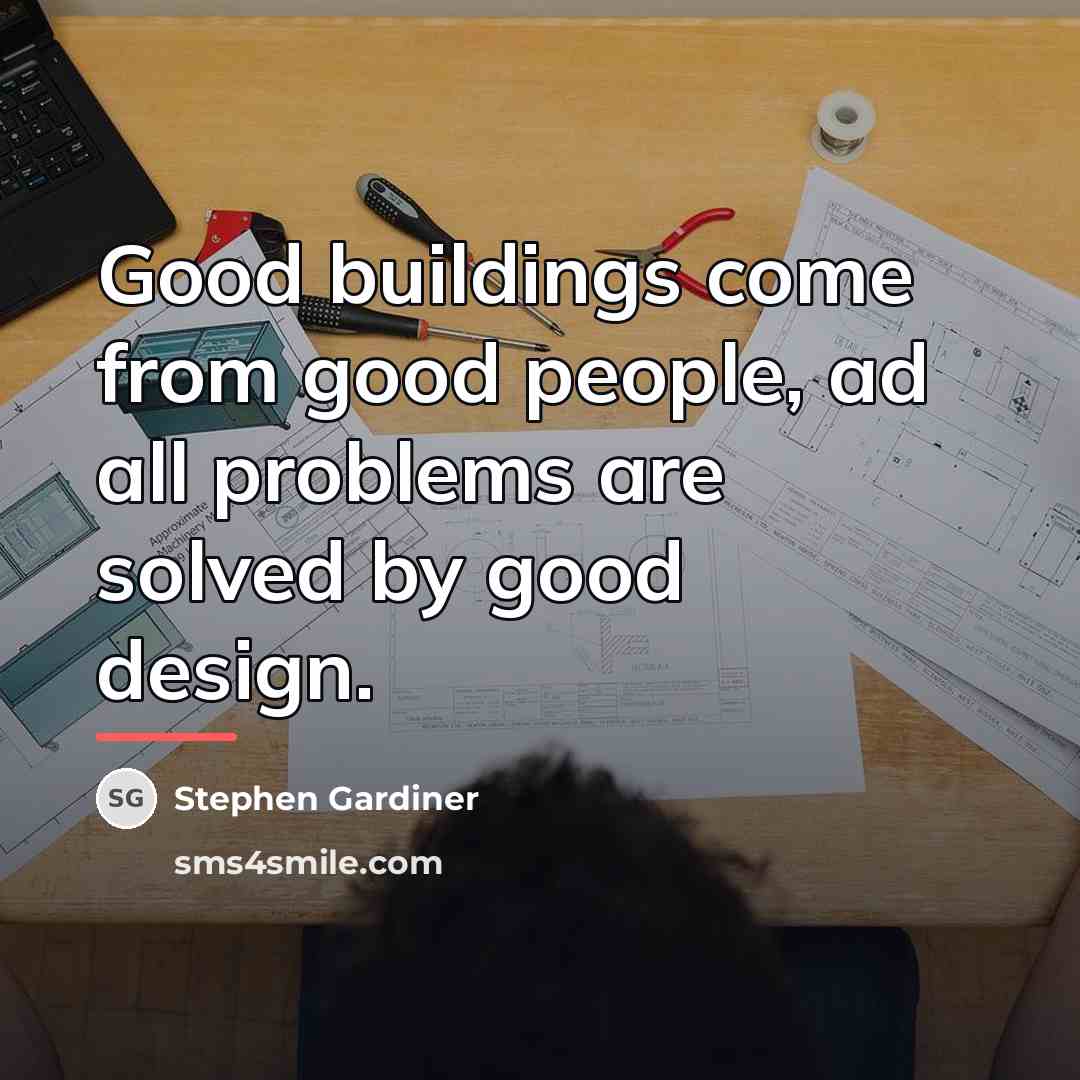 “Good buildings come from good people, ad all problems are…” quote by Stephen Gardiner