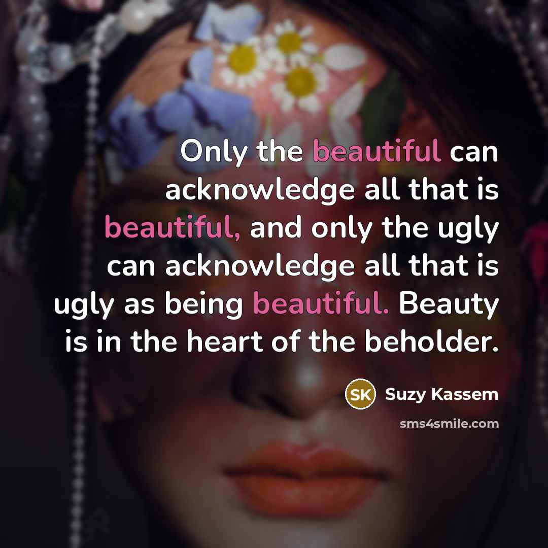 “Only the beautiful can acknowledge all that is beautiful, and…” quote by Suzy Kassem