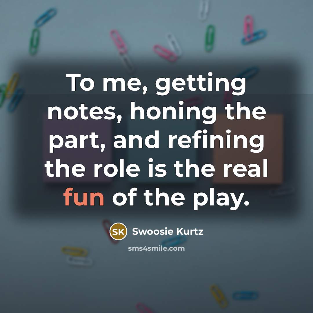 “To me, getting notes, honing the part, and refining the…” quote by Swoosie Kurtz