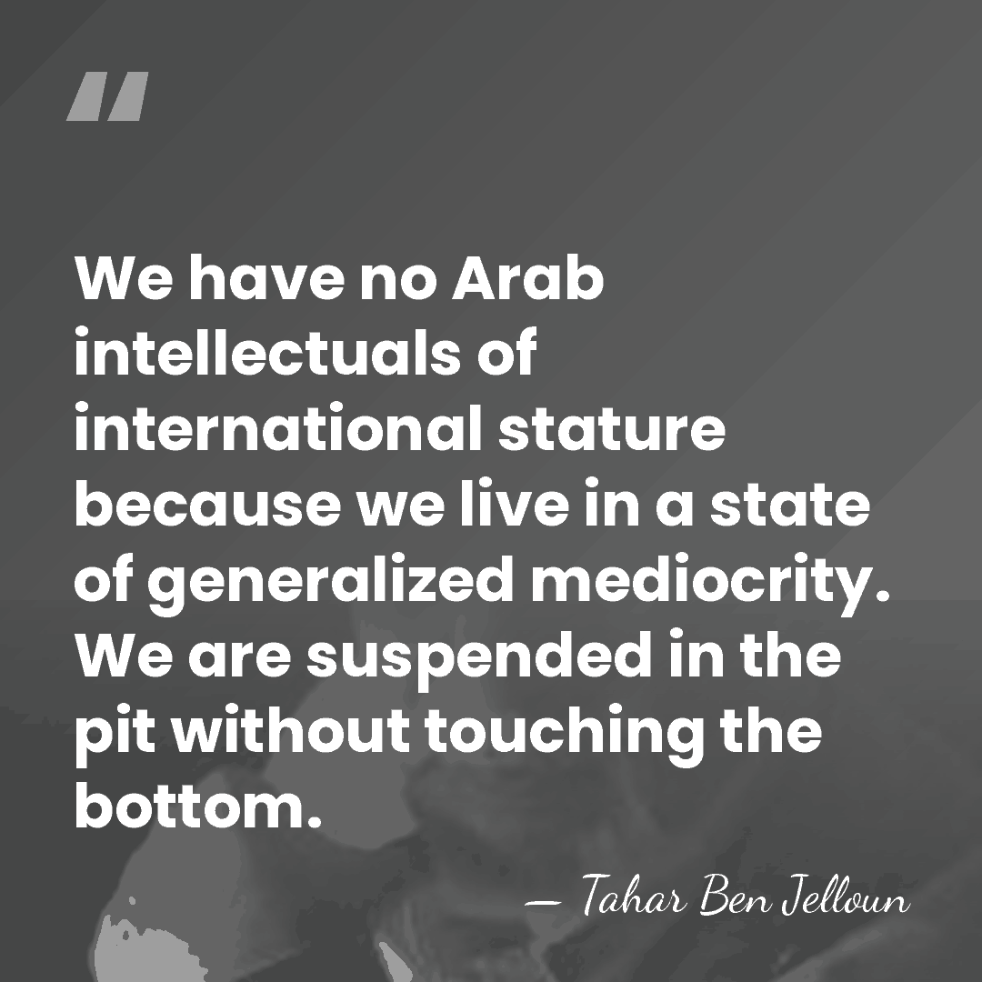 We have no Arab intellectuals of international stature because we live in&hellip; - Tahar Ben Jelloun