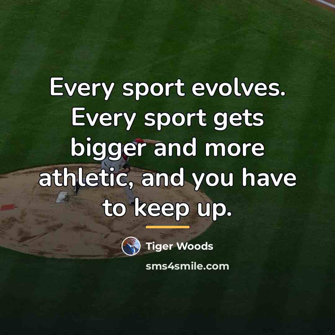 “Every sport evolves. Every sport gets bigger and more athletic,…” quote by Tiger Woods