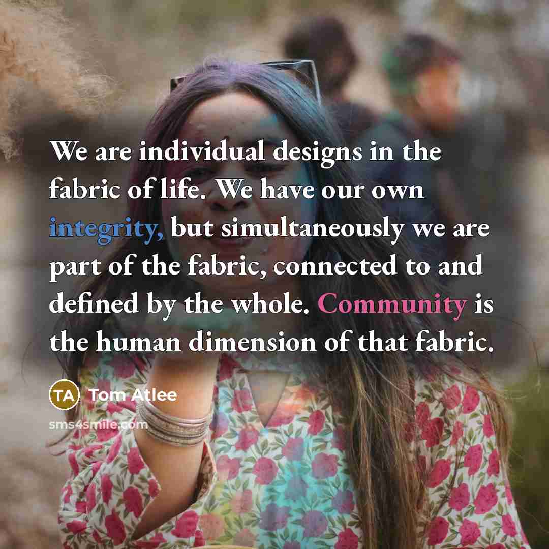 “We are individual designs in the fabric of life. We…” quote by Tom Atlee