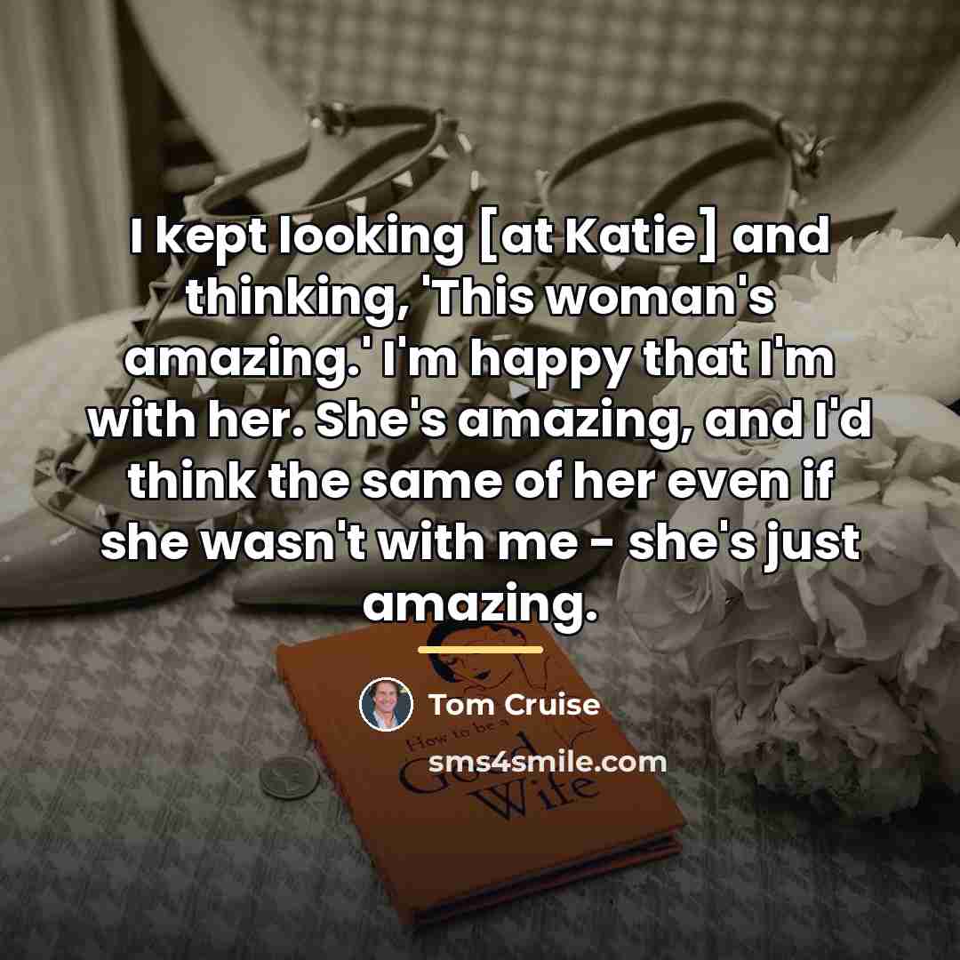 “I kept looking [at Katie] and thinking, 'This woman's amazing.'…” quote by Tom Cruise