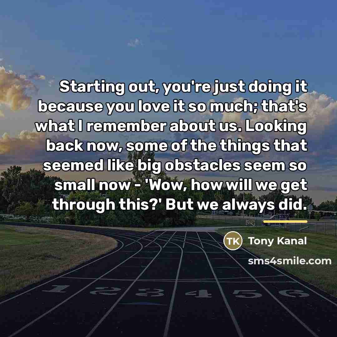 “Starting out, you're just doing it because you love it…” quote by Tony Kanal