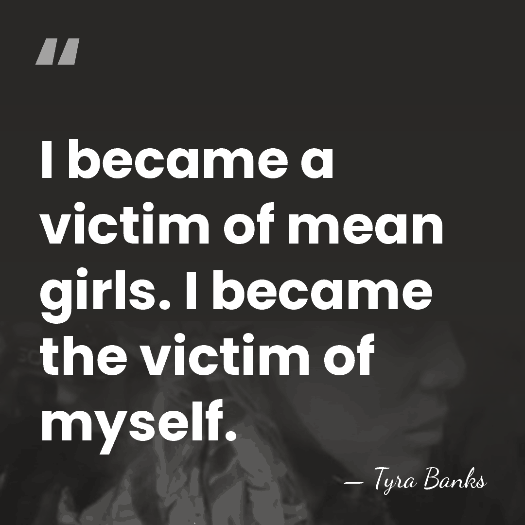 I became a victim of mean girls. I became the victim of&hellip; - Tyra Banks